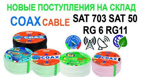 НОВЫЕ ПОСТУПЛЕНИЯ НА СКЛАД КОАКСИАЛЬНОГО КАБЕЛЯ SAT 703/ SAT 50/ RG6/ RG11