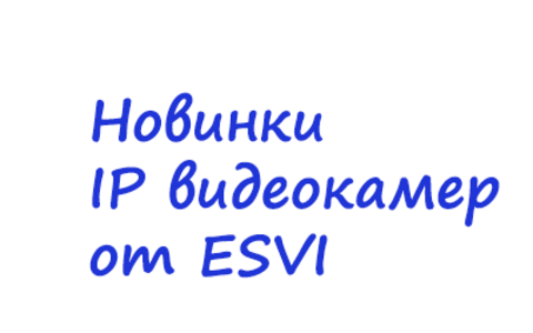 Поступление в продажу 4-х новых моделей IP видеокамер ESVI