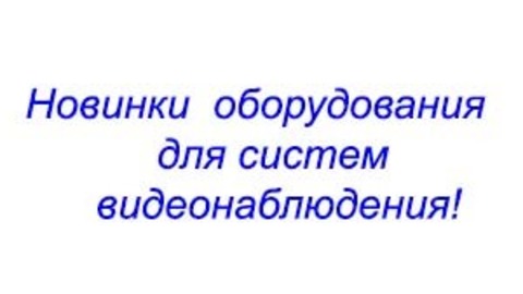 Поступление в продажу нового оборудования для систем видеонаблюдения